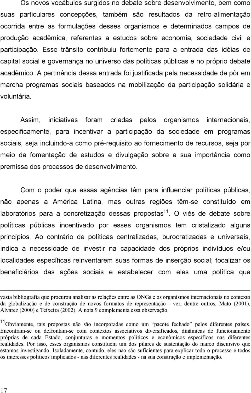 Esse trânsito contribuiu fortemente para a entrada das idéias de capital social e governança no universo das políticas públicas e no próprio debate acadêmico.