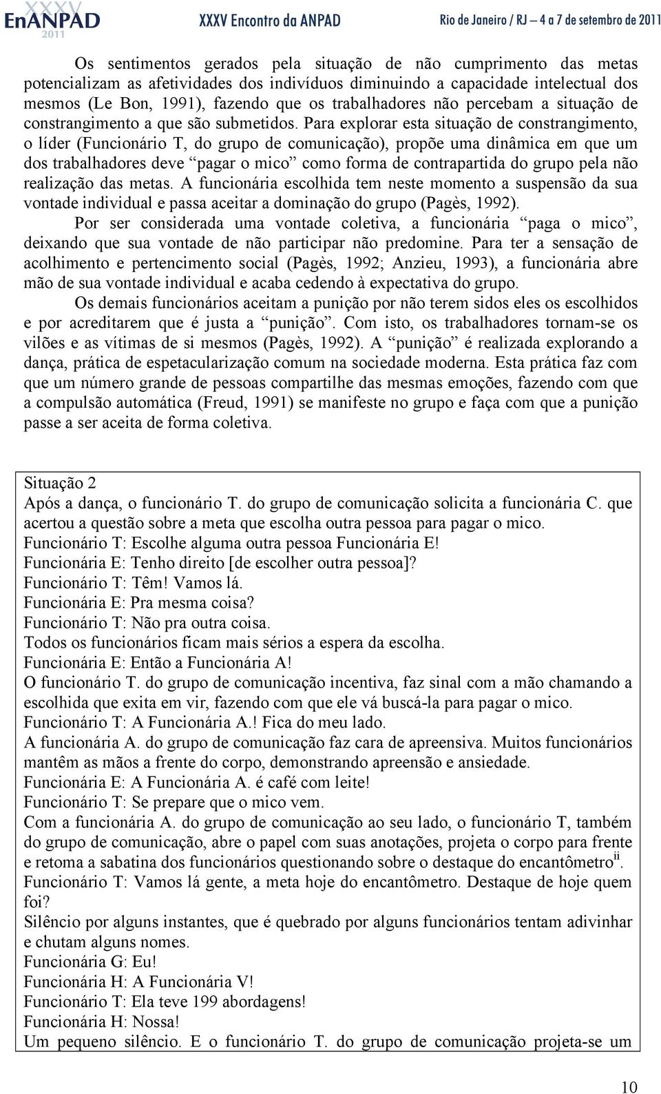 Para explorar esta situação de constrangimento, o líder (Funcionário T, do grupo de comunicação), propõe uma dinâmica em que um dos trabalhadores deve pagar o mico como forma de contrapartida do