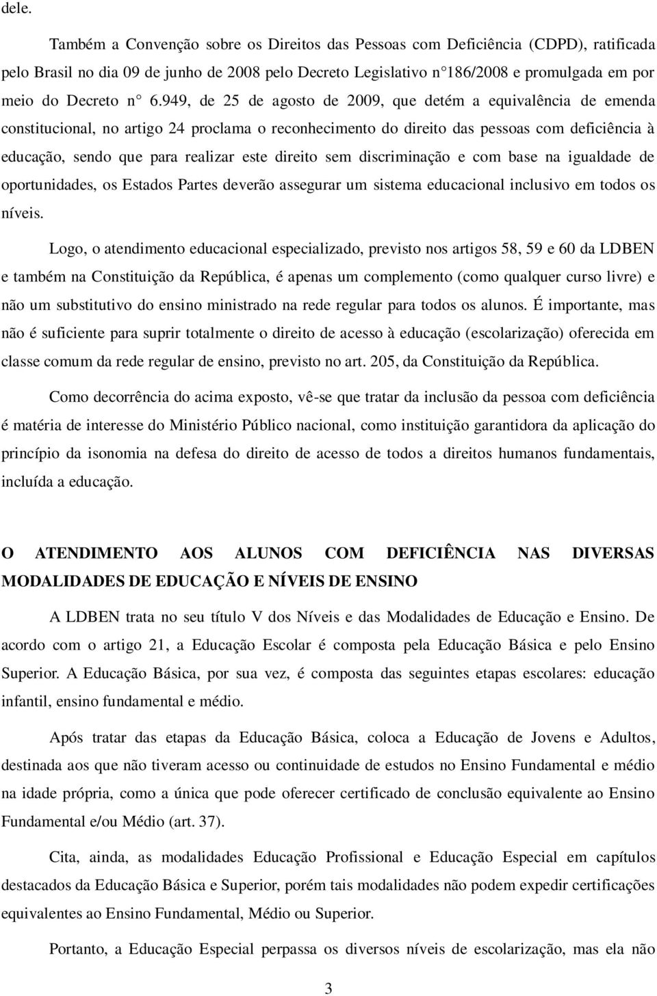 949, de 25 de agosto de 2009, que detém a equivalência de emenda constitucional, no artigo 24 proclama o reconhecimento do direito das pessoas com deficiência à educação, sendo que para realizar este