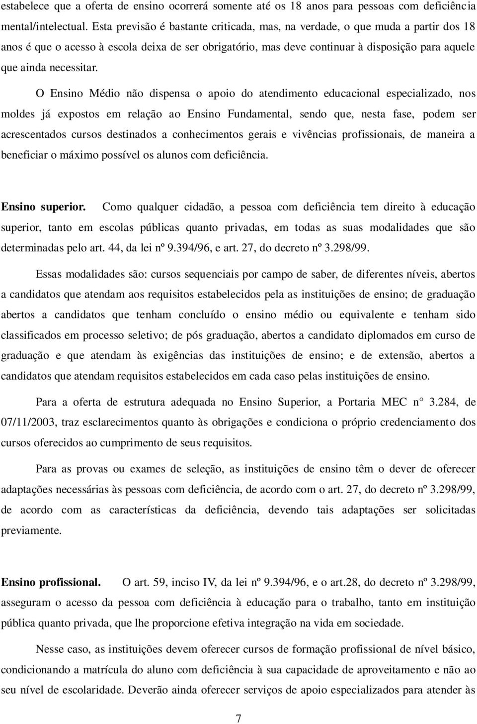 O Ensino Médio não dispensa o apoio do atendimento educacional especializado, nos moldes já expostos em relação ao Ensino Fundamental, sendo que, nesta fase, podem ser acrescentados cursos destinados