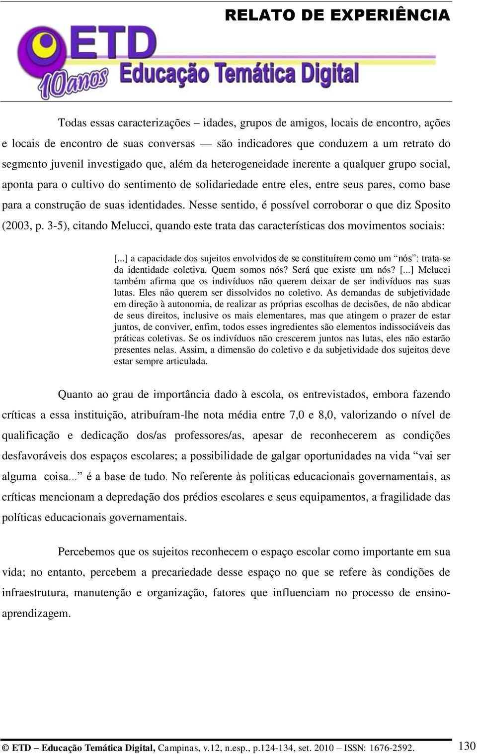 Nesse sentido, é possível corroborar o que diz Sposito (2003, p. 3-5), citando Melucci, quando este trata das características dos movimentos sociais: [.