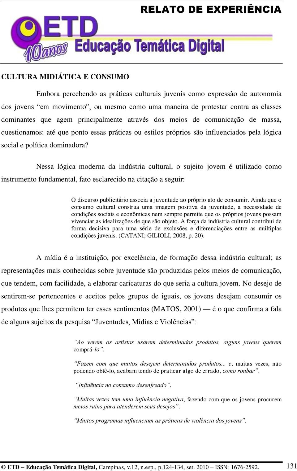 Nessa lógica moderna da indústria cultural, o sujeito jovem é utilizado como instrumento fundamental, fato esclarecido na citação a seguir: O discurso publicitário associa a juventude ao próprio ato