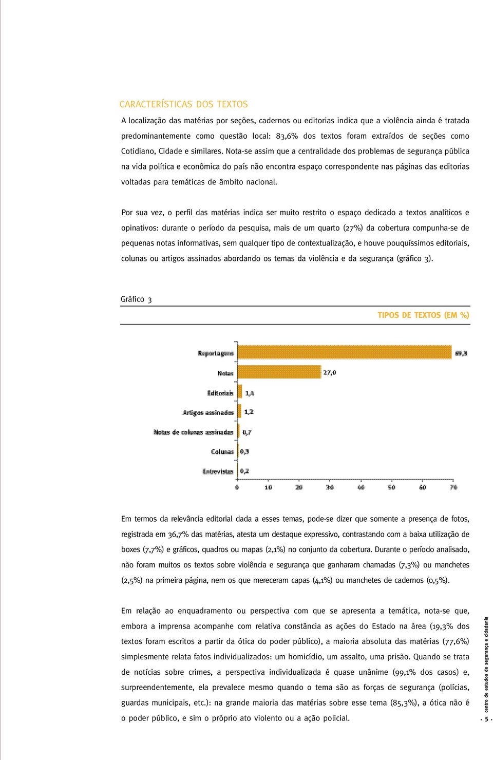 Nota-se assim que a centralidade dos problemas de segurança pública na vida política e econômica do país não encontra espaço correspondente nas páginas das editorias voltadas para temáticas de âmbito