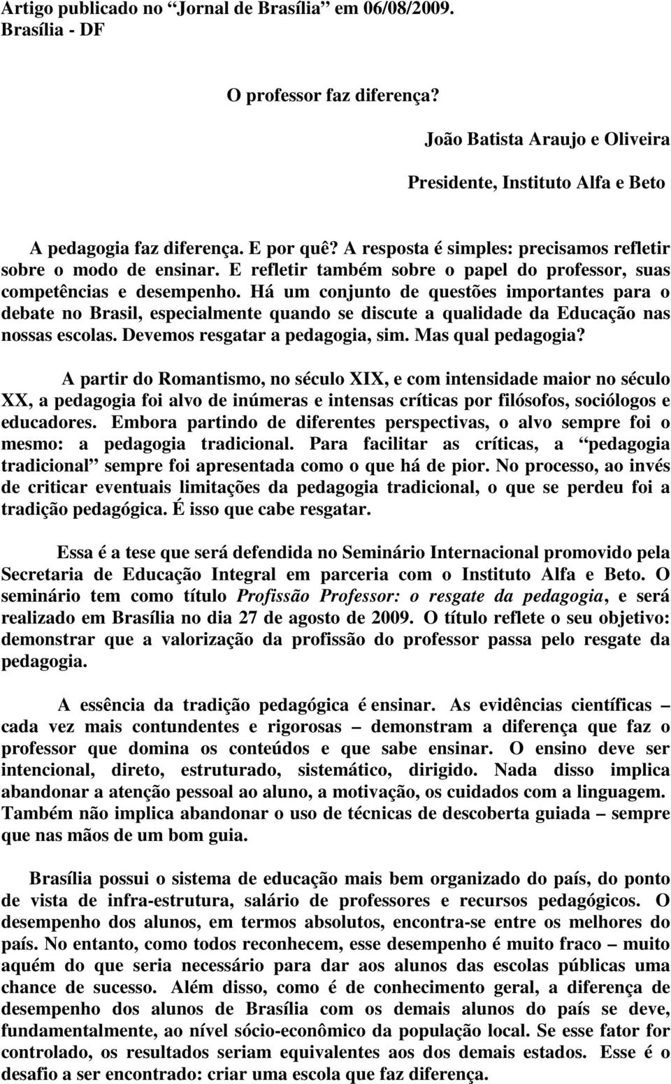 Há um conjunto de questões importantes para o debate no Brasil, especialmente quando se discute a qualidade da Educação nas nossas escolas. Devemos resgatar a pedagogia, sim. Mas qual pedagogia?