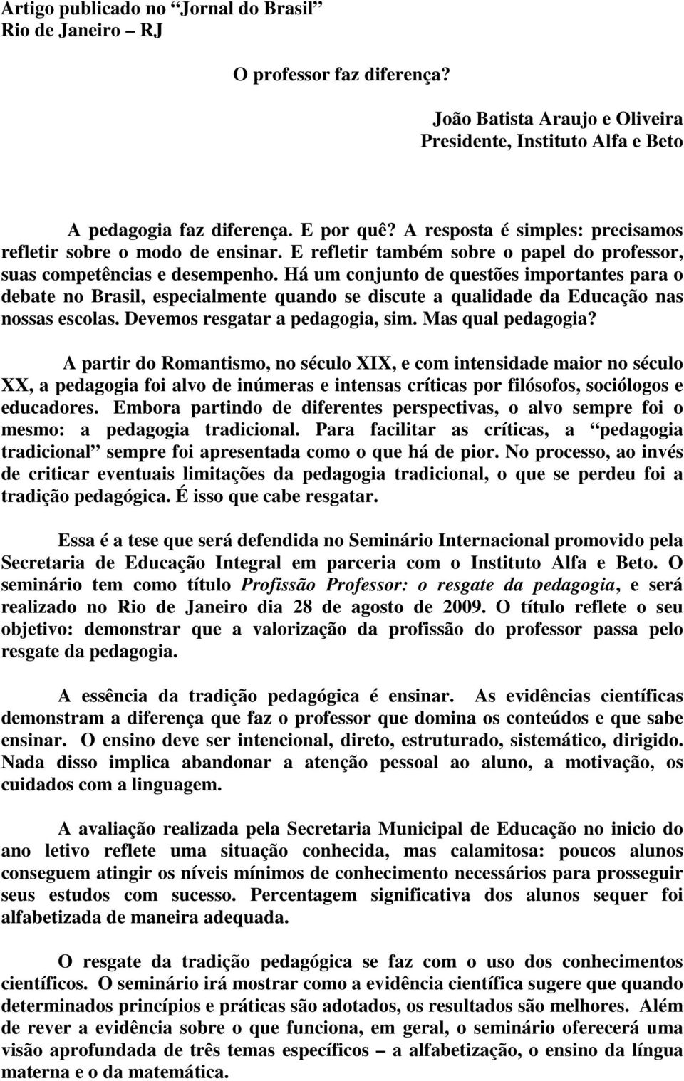 Há um conjunto de questões importantes para o debate no Brasil, especialmente quando se discute a qualidade da Educação nas nossas escolas. Devemos resgatar a pedagogia, sim. Mas qual pedagogia?