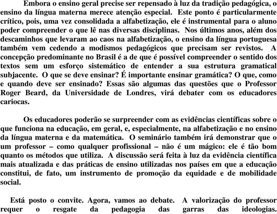 Nos últimos anos, além dos descaminhos que levaram ao caos na alfabetização, o ensino da língua portuguesa também vem cedendo a modismos pedagógicos que precisam ser revistos.