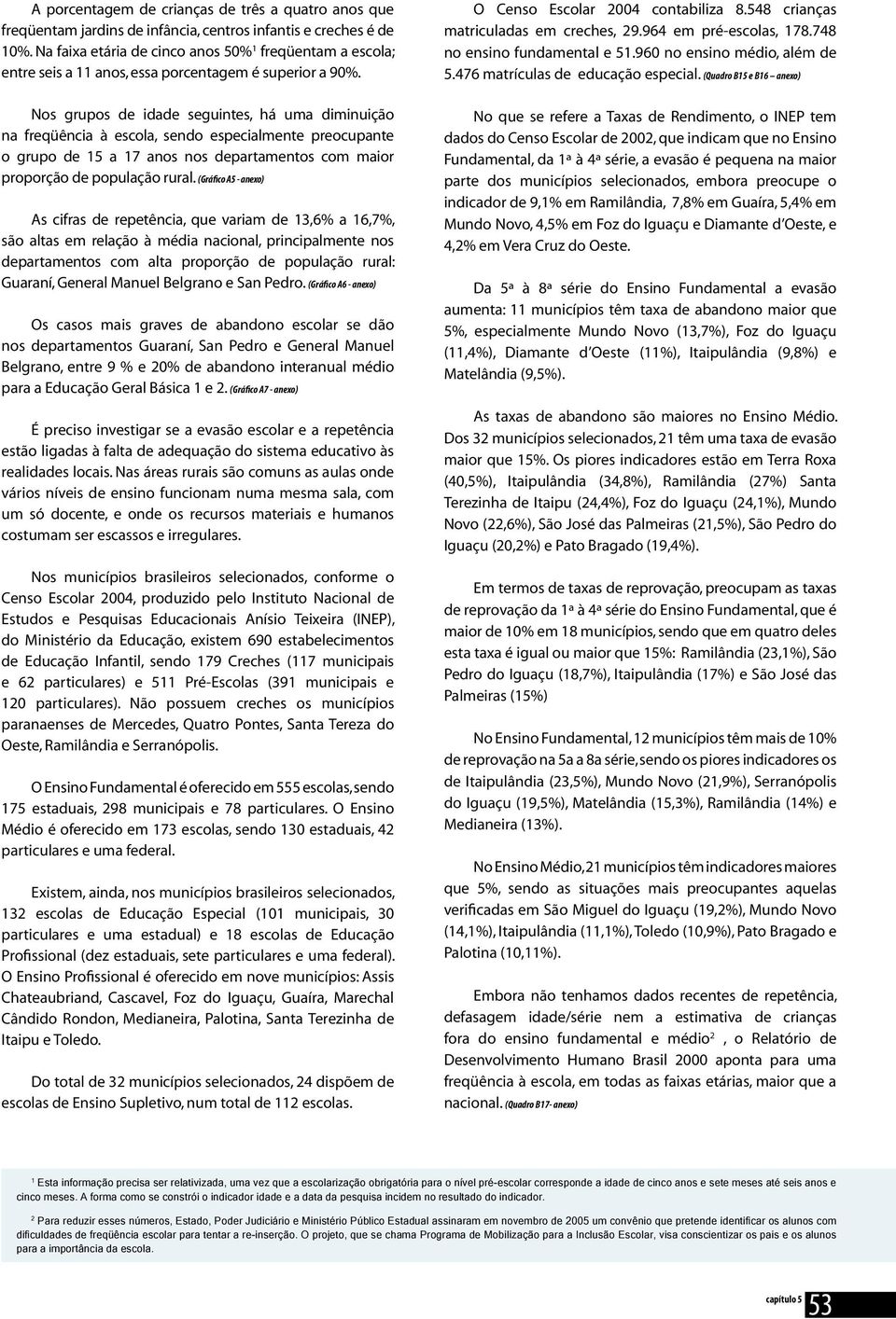 Nos grupos de idade seguintes, há uma diminuição na freqüência à escola, sendo especialmente preocupante o grupo de 15 a 17 anos nos departamentos com maior proporção de população rural.