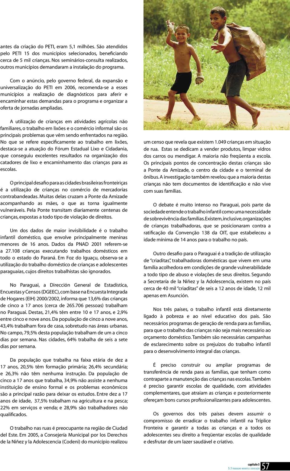 Com o anúncio, pelo governo federal, da expansão e universalização do PETI em 2006, recomenda-se a esses municípios a realização de diagnósticos para aferir e encaminhar estas demandas para o