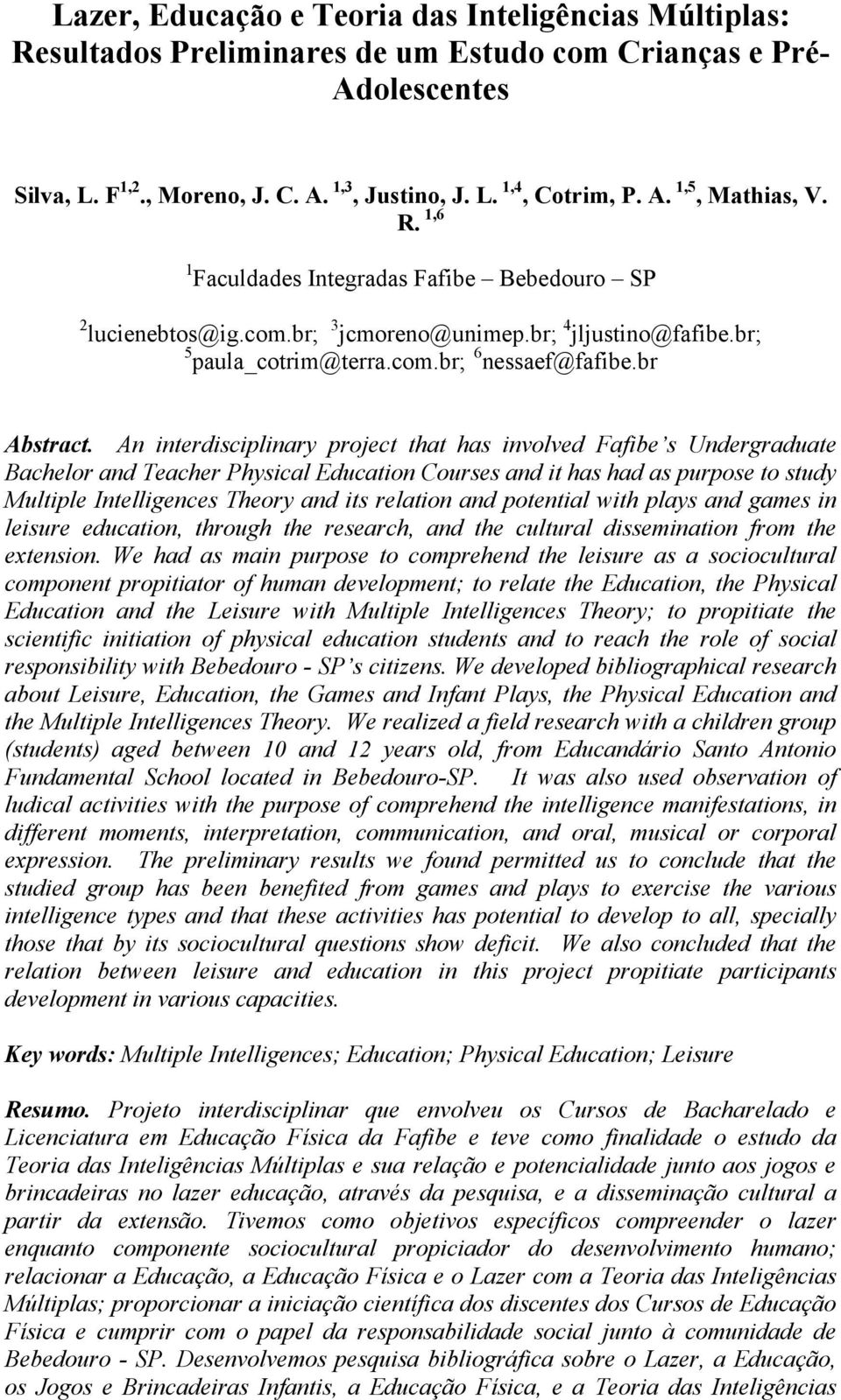 An interdisciplinary project that has involved Fafibe s Undergraduate Bachelor and Teacher Physical Education Courses and it has had as purpose to study Multiple Intelligences Theory and its relation