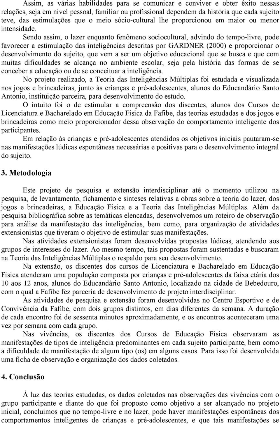 Sendo assim, o lazer enquanto fenômeno sociocultural, advindo do tempo-livre, pode favorecer a estimulação das inteligências descritas por GARDNER (2000) e proporcionar o desenvolvimento do sujeito,