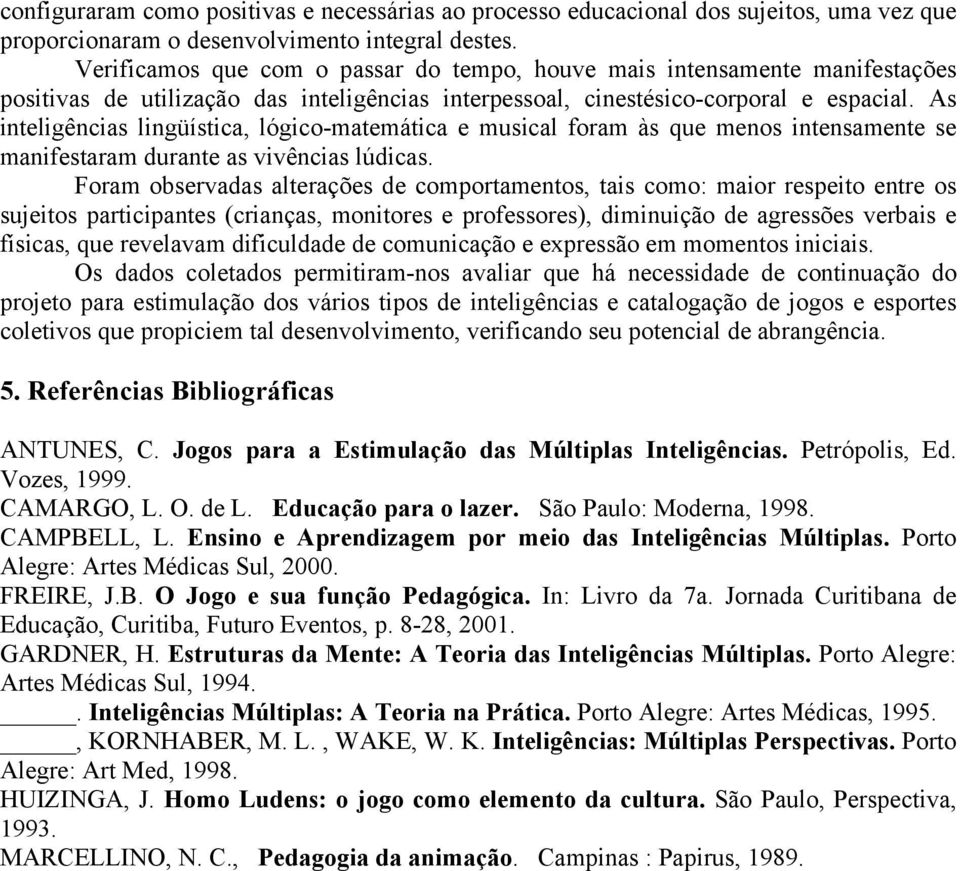 As inteligências lingüística, lógico-matemática e musical foram às que menos intensamente se manifestaram durante as vivências lúdicas.