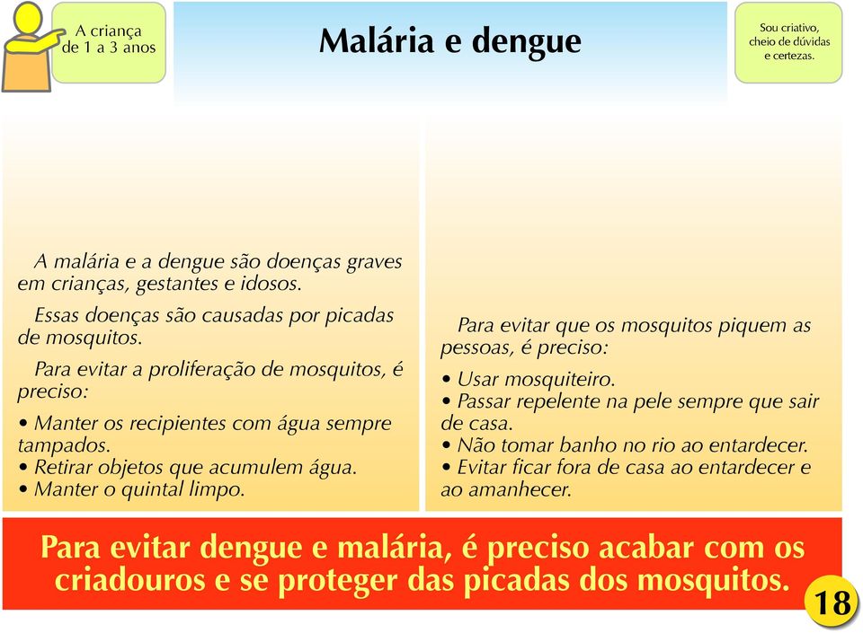 Retirar objetos que acumulem água. Manter o quintal limpo. Para evitar que os mosquitos piquem as pessoas, é preciso: Usar mosquiteiro.