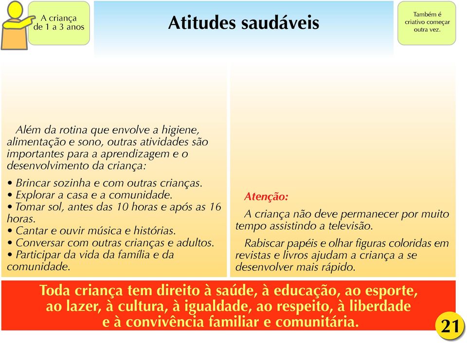 Explorar a casa e a comunidade. Tomar sol, antes das 10 horas e após as 16 horas. Cantar e ouvir música e histórias. Conversar com outras crianças e adultos.