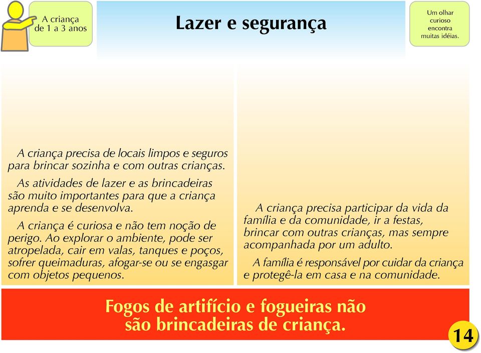 Ao explorar o ambiente, pode ser atropelada, cair em valas, tanques e poços, sofrer queimaduras, afogar-se ou se engasgar com objetos pequenos.