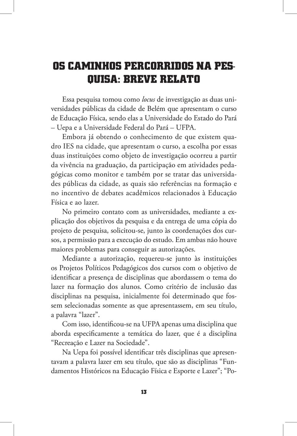 Embora já obtendo o conhecimento de que existem quadro IES na cidade, que apresentam o curso, a escolha por essas duas instituições como objeto de investigação ocorreu a partir da vivência na