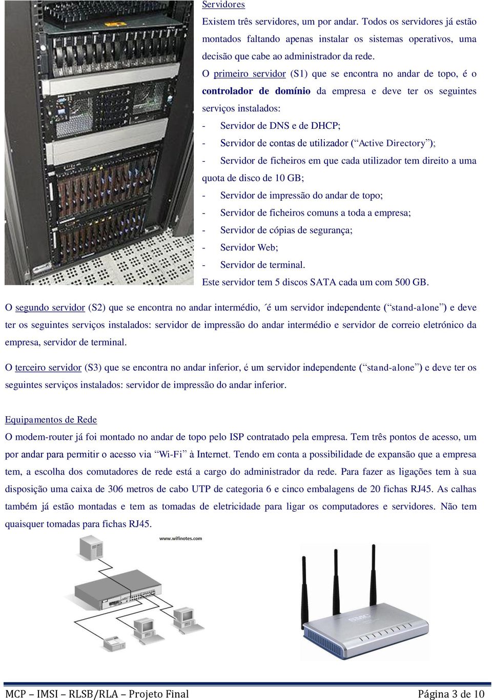 utilizador ( Active Directory ); - Servidor de ficheiros em que cada utilizador tem direito a uma quota de disco de 10 GB; - Servidor de impressão do andar de topo; - Servidor de ficheiros comuns a