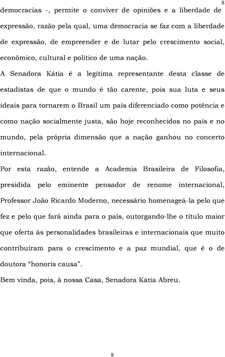 A Senadora Kátia é a legítima representante desta classe de estadistas de que o mundo é tão carente, pois sua luta e seus ideais para tornarem o Brasil um país diferenciado como potência e como nação