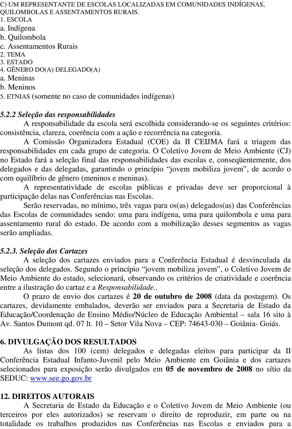 2 Seleção das responsabilidades A responsabilidade da escola será escolhida considerando-se os seguintes critérios: consistência, clareza, coerência com a ação e recorrência na categoria.