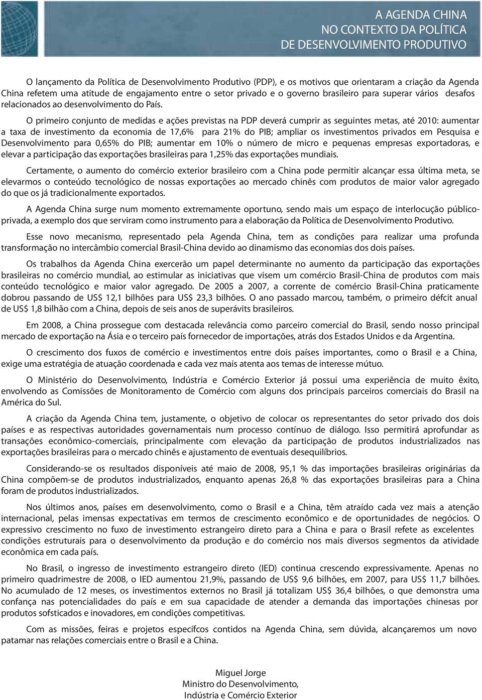 O primeiro conjunto de medidas e ações previstas na PDP deverá cumprir as seguintes metas, até 2010: aumentar a taxa de investimento da economia de 17,6% para 21% do PIB; ampliar os investimentos