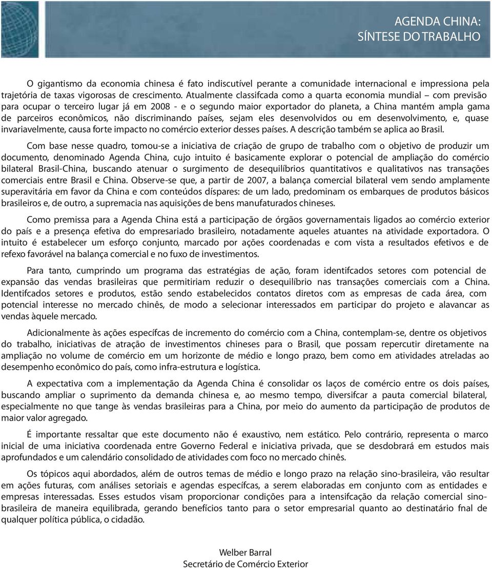 econômicos, não discriminando países, sejam eles desenvolvidos ou em desenvolvimento, e, quase invariavelmente, causa forte impacto no comércio exterior desses países.