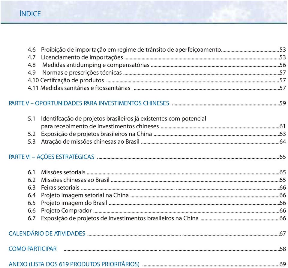 1 Identifcação de projetos brasileiros já existentes com potencial para recebimento de investimentos chineses...61 5.2 Exposição de projetos brasileiros na China...63 5.