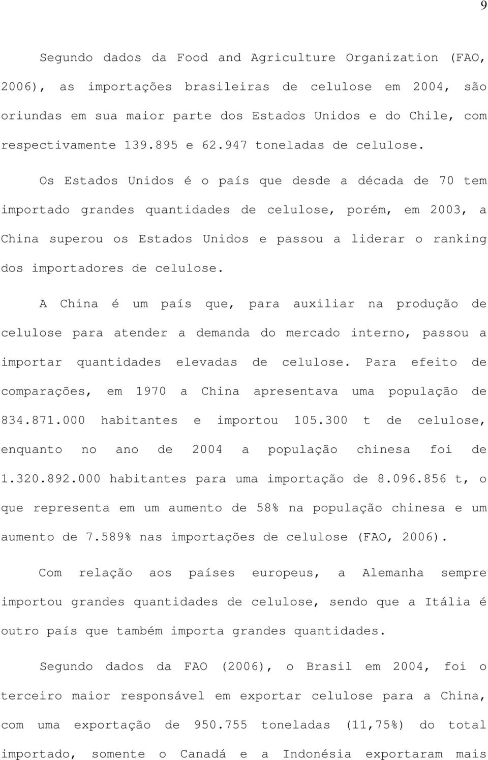 Os Estados Unidos é o país que desde a década de 70 tem importado grandes quantidades de celulose, porém, em 2003, a China superou os Estados Unidos e passou a liderar o ranking dos importadores de