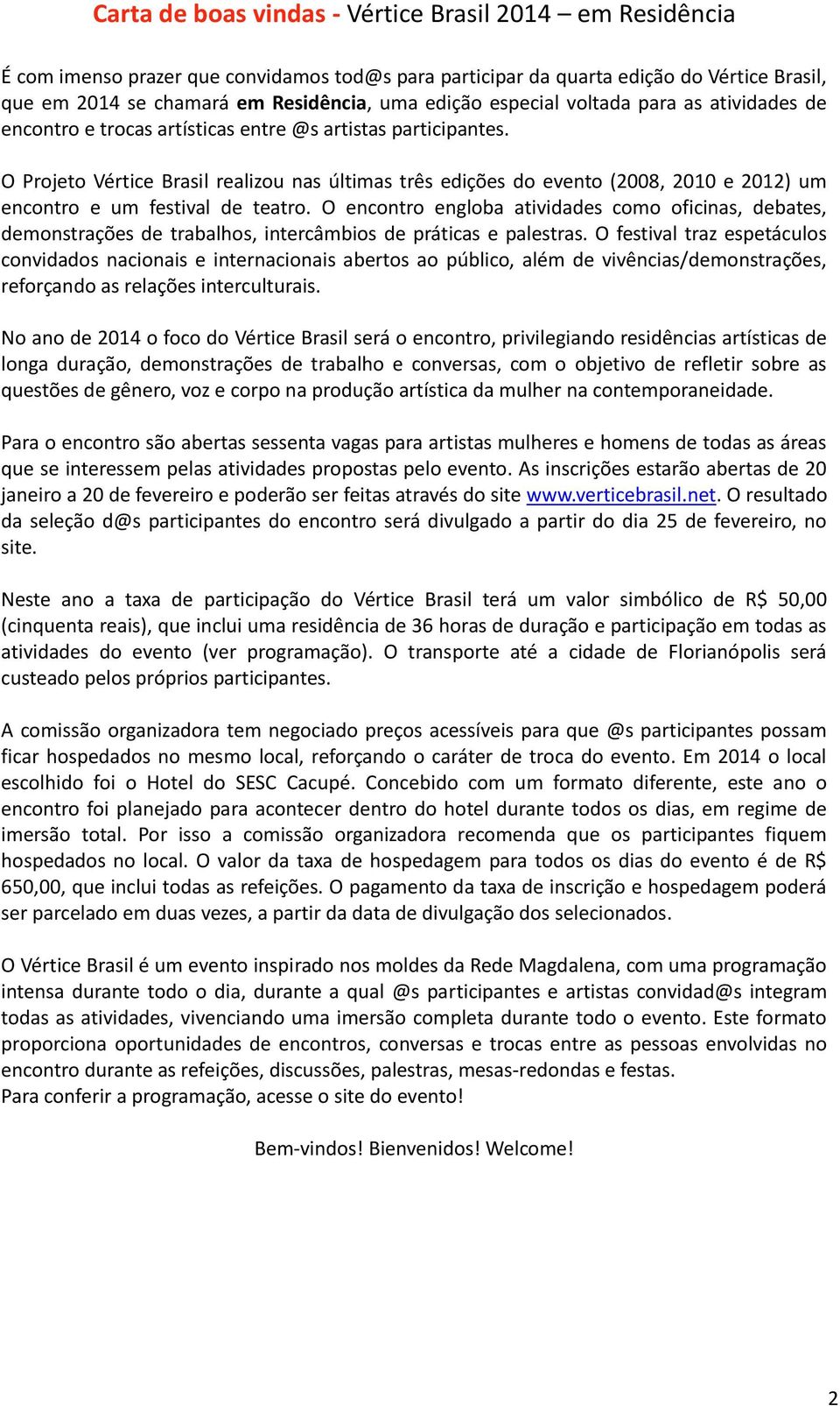 O Projeto Vértice Brasil realizou nas últimas três edições do evento (2008, 2010 e 2012) um encontro e um festival de teatro.