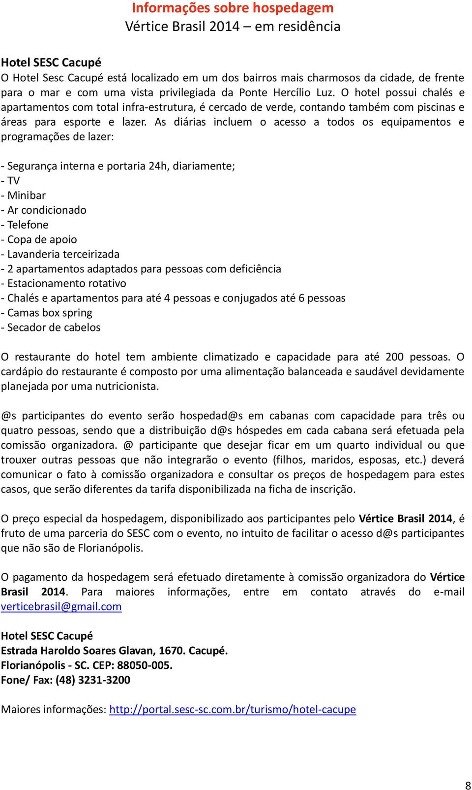 As diárias incluem o acesso a todos os equipamentos e programações de lazer: - Segurança interna e portaria 24h, diariamente; - TV - Minibar - Ar condicionado - Telefone - Copa de apoio - Lavanderia