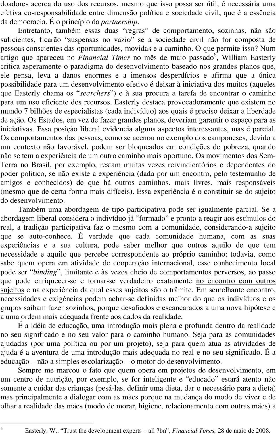 Entretanto, também essas duas regras de comportamento, sozinhas, não são suficientes, ficarão suspensas no vazio se a sociedade civil não for composta de pessoas conscientes das oportunidades,