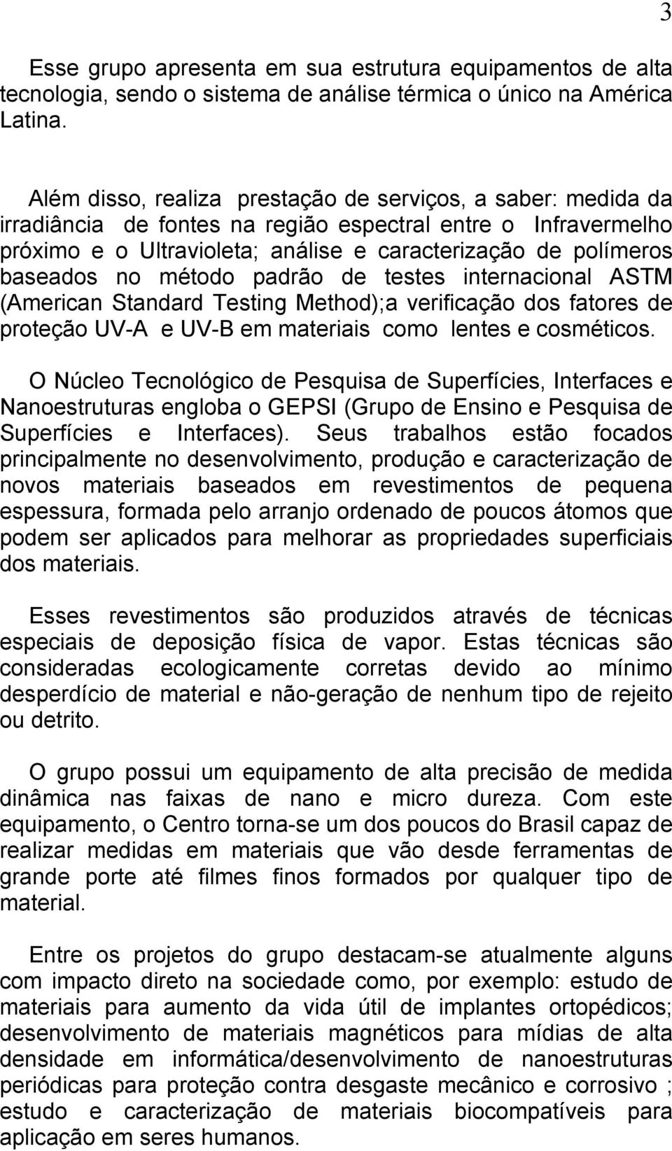 baseados no método padrão de testes internacional ASTM (American Standard Testing Method);a verificação dos fatores de proteção UV-A e UV-B em materiais como lentes e cosméticos.