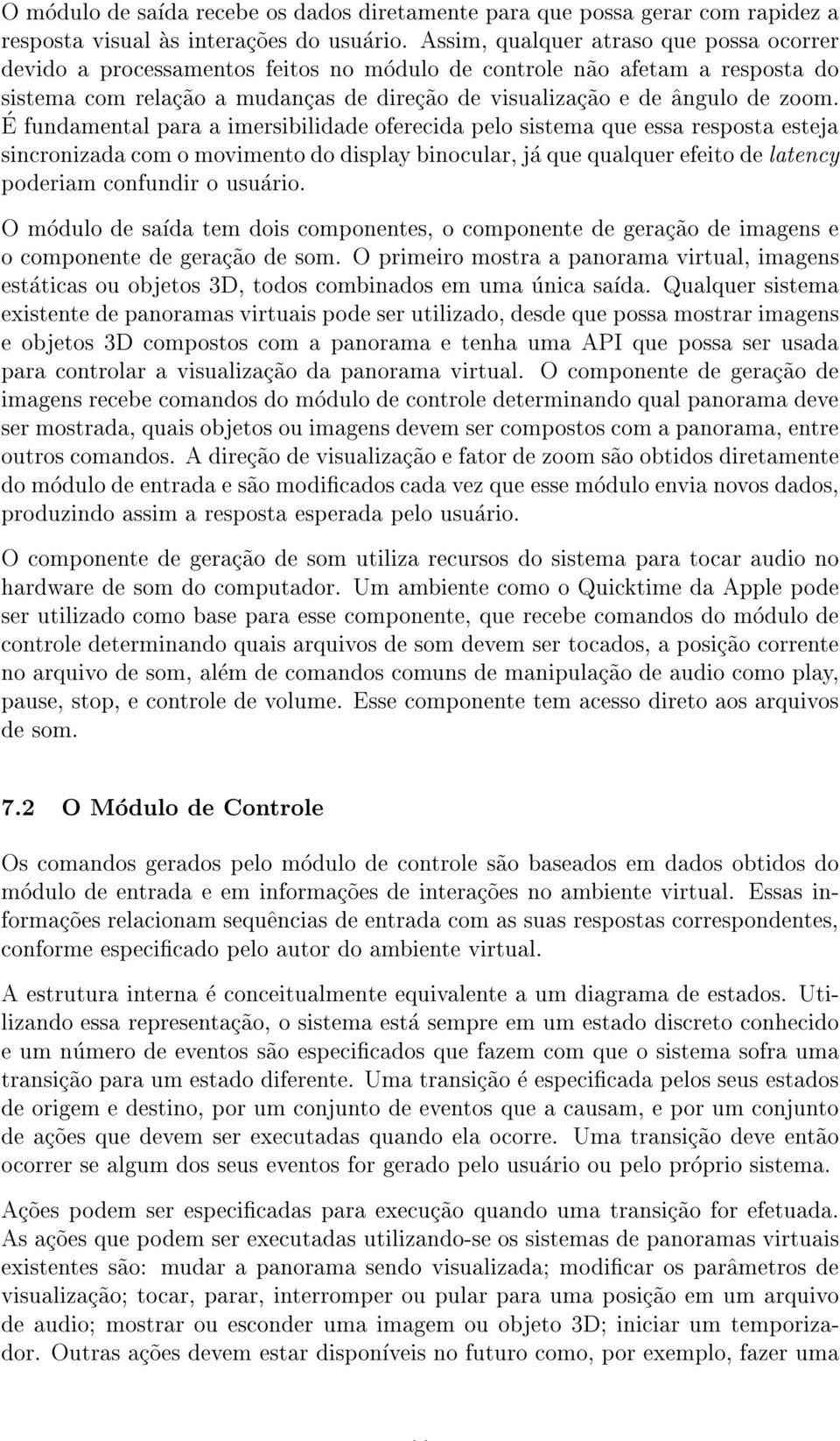 zoom. E fundamental para a imersibilidade oferecida pelo sistema que essa resposta esteja sincronizada com o movimento do display binocular, ja que qualquer efeito de latency poderiam confundir o