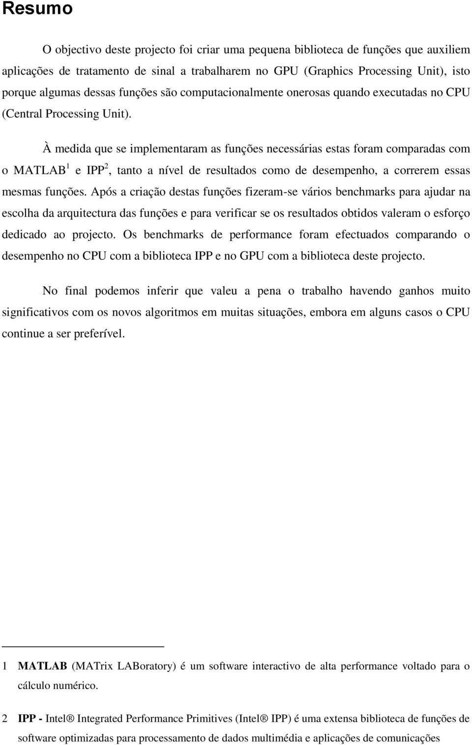 À medida que se implementaram as funções necessárias estas foram comparadas com o MATLAB 1 e IPP 2, tanto a nível de resultados como de desempenho, a correrem essas mesmas funções.