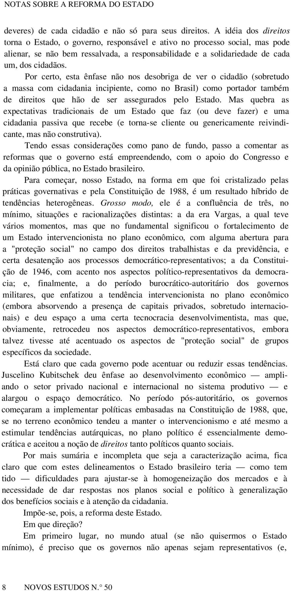 Por certo, esta ênfase não nos desobriga de ver o cidadão (sobretudo a massa com cidadania incipiente, como no Brasil) como portador também de direitos que hão de ser assegurados pelo Estado.