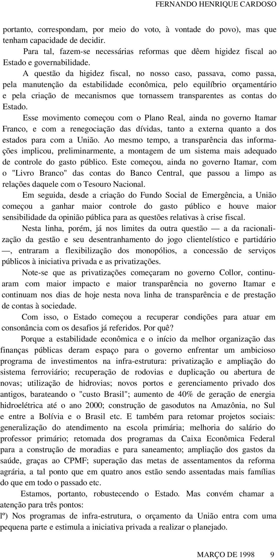 A questão da higidez fiscal, no nosso caso, passava, como passa, pela manutenção da estabilidade econômica, pelo equilíbrio orçamentário e pela criação de mecanismos que tornassem transparentes as