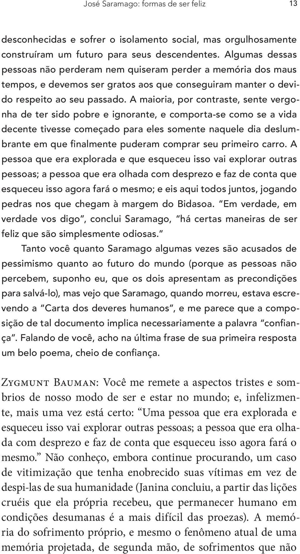 A maioria, por contraste, sente vergonha de ter sido pobre e ignorante, e comporta-se como se a vida decente tivesse começado para eles somente naquele dia deslumbrante em que finalmente puderam