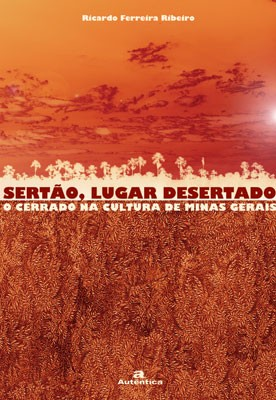 SERTÃO, LUGAR DESERTADO - O CERRADO NA CULTURA DE MINAS GERAIS Autor: Ricardo Ferreira Ribeiro Editora Autêntica Ano: 2006 Páginas: 376 Resumo: Este livro investiga as relações entre a sociedade do