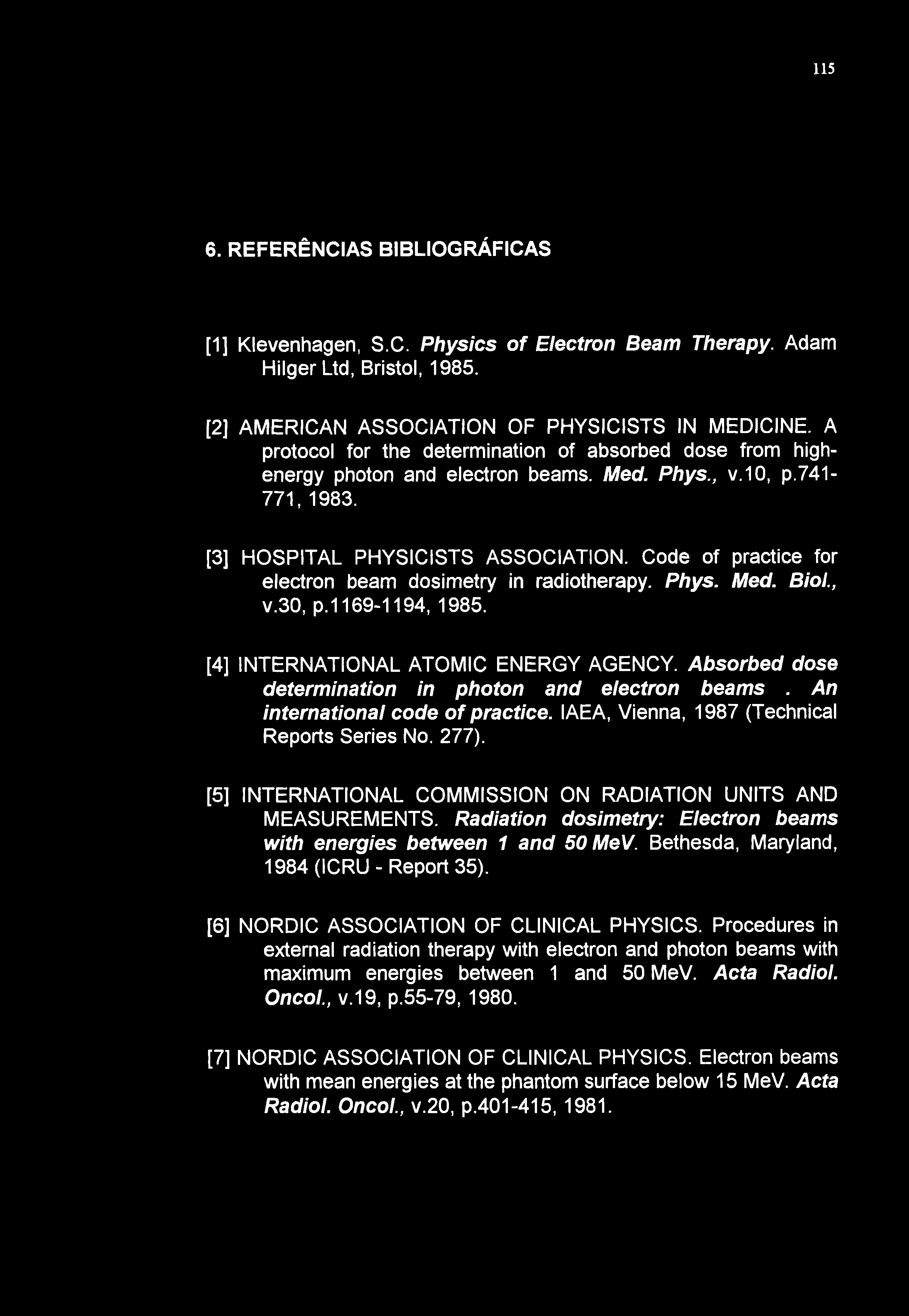 115 6. REFERÊNCIAS BIBLIOGRÁFICAS [1] Klevenhagen, SC. Physics of Electron Beam Therapy. Adam HilgerLtd, Bristol, 1985. [2] AMERICAN ASSOCIATION OF PHYSICISTS IN MEDICINE.
