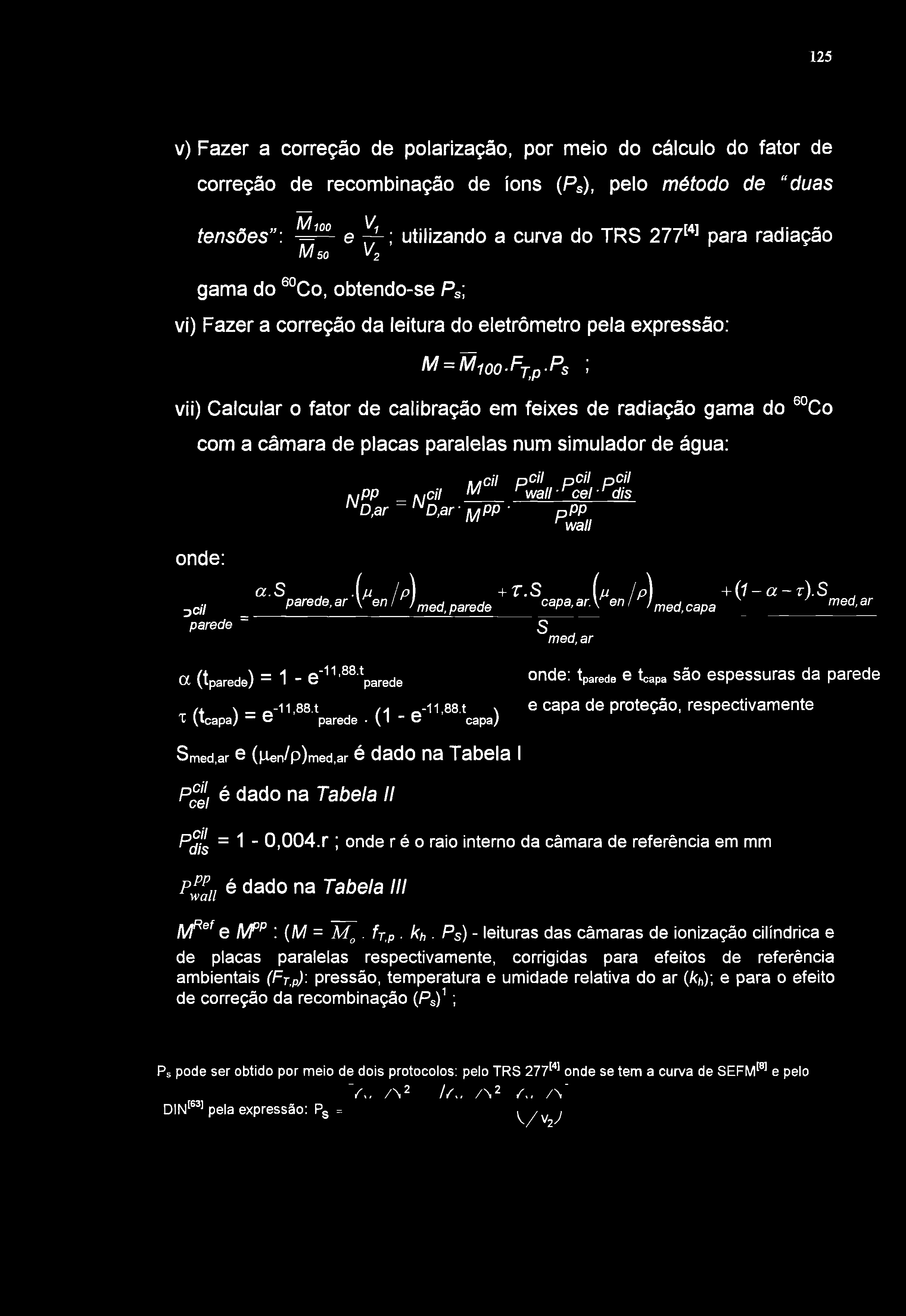 125 v) Fazer a correção de polarização, por meio do cálculo do fator de correção de recombinação de íons (Ps), pelo método de "duas tensões": M50 e ~-] utilizando a curva do TRS 277^*^ para radiação