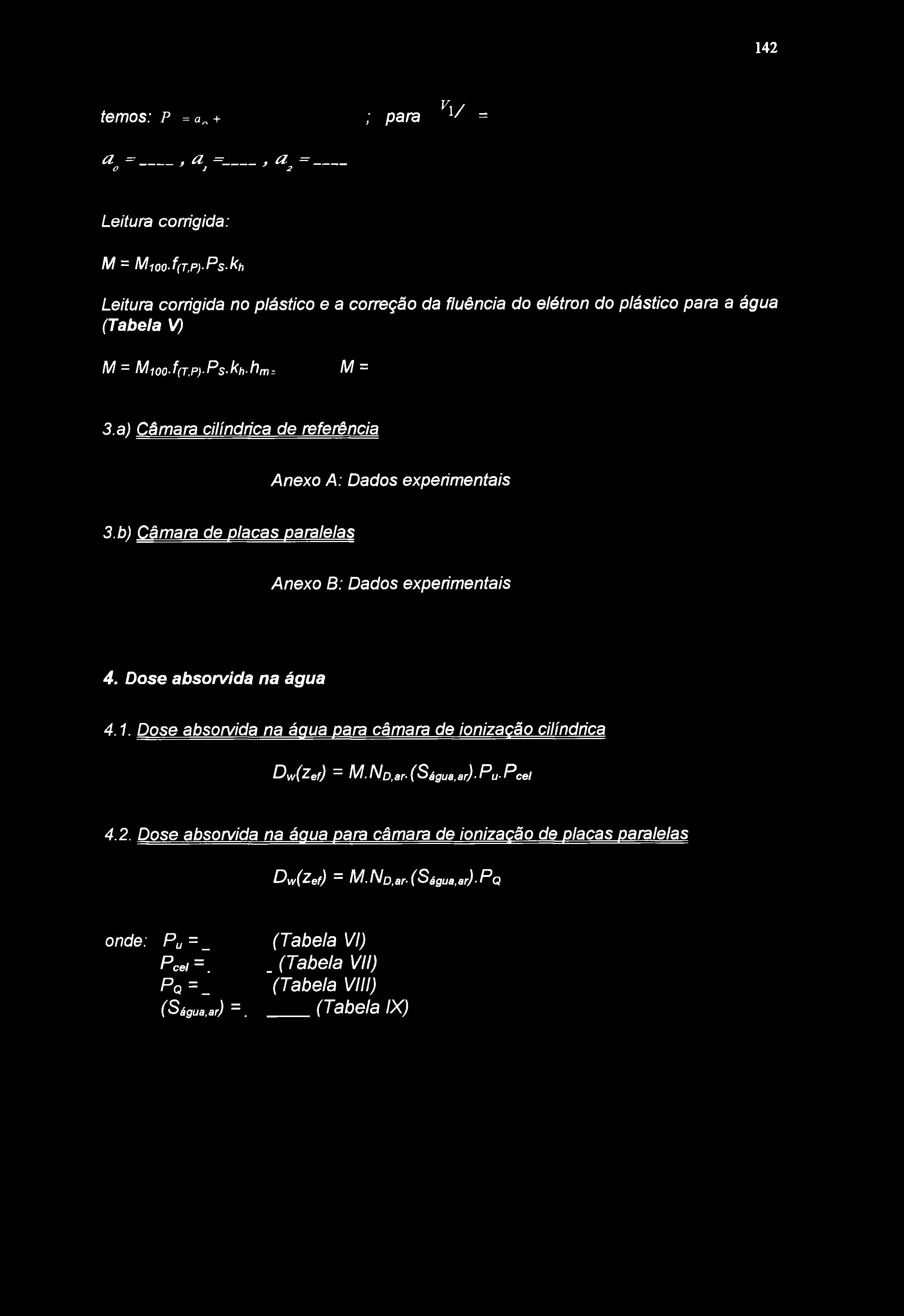 142 TEMOS: P =a + ; PARA V, 1/ = 2 =, a =, a = LEITURA CORRIGIDA: LEITURA CORRIGIDA NO PLÁSTICO E A CORREÇÃO DA FLUÊNCIA DO ELÉTRON DO PLÁSTICO PARA A (Tabela V) M = MioO-f(T.P)Ps-kh-llm. M = 3.