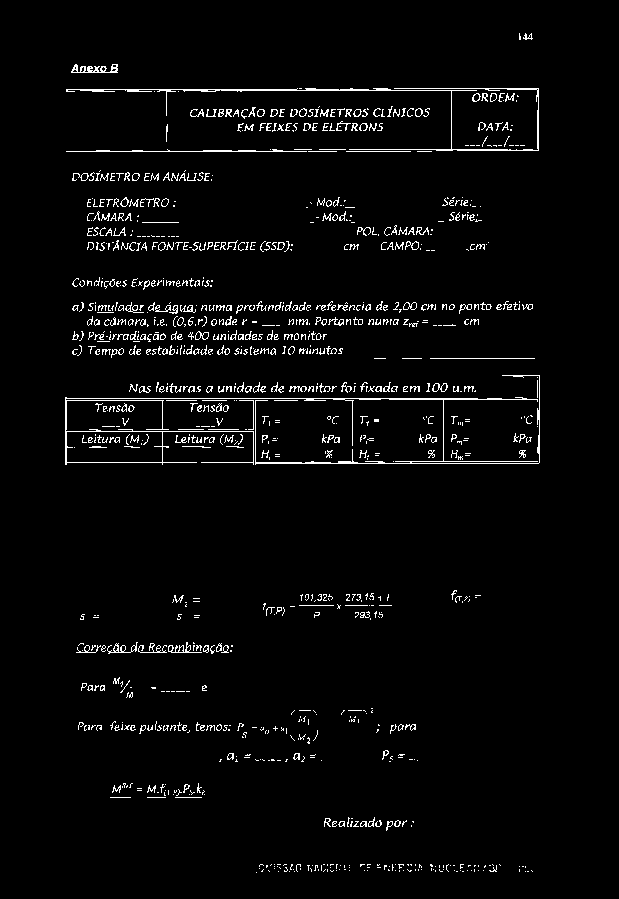 144 AnexoB CALIBRAÇÃO DE DOSÍMETROS CLÍNICOS EM FEIXES DE ELÉTRONS ORDEM: DATA: DOSÍMETRO EM ANÁUSE: ELETRÔMETRO : CÂMARA : ESCALA : DISTÂNCIA FONTE-SUPERFÍCIE (SSD):.- Mod.:_ - Mod.