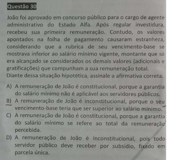 QUESTÃO 30 - RESPOSTA: Letra C Segundo o art. 39, par. 3º, da CF, a garantia de salário mínimo, art. 7º, IV, CF, se aplica ao servidor público.