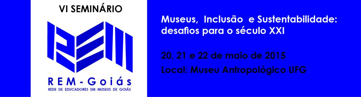 Rede de Educadores em Museus de Goiás - REM-Goiás Museus, Inclusão e Sustentabilidade: desafios para o século XXI De 20 a 22 de Maio de 2015 Local: Museu Antropológico da UFG RESUMO: O evento se