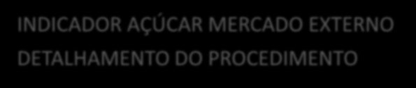 INDICADOR AÇÚCAR MERCADO EXTERNO DETALHAMENTO DO PROCEDIMENTO 6.