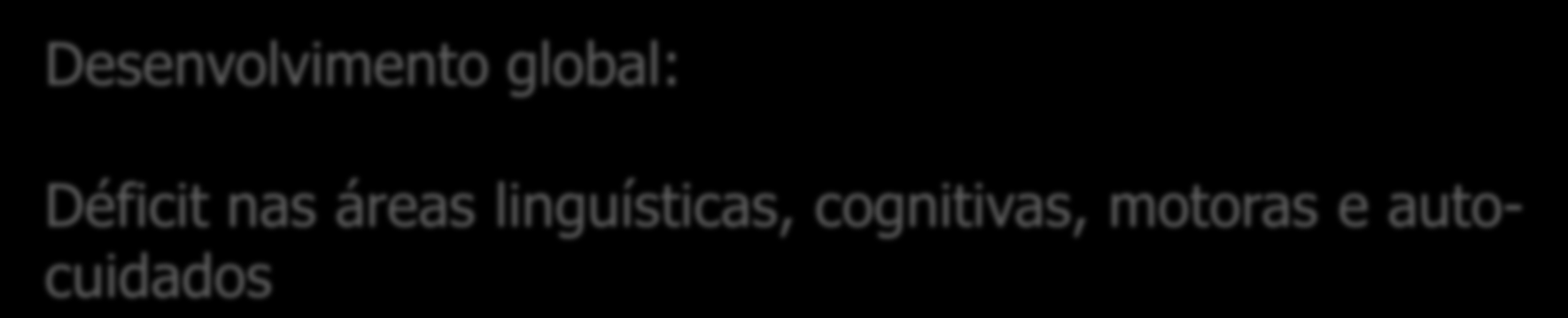 Desenvolvimento global: Déficit nas áreas linguísticas, cognitivas, motoras