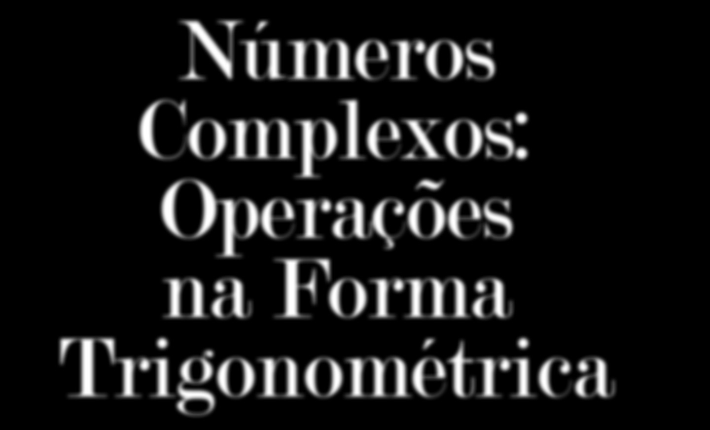 Números Complexos: Operações na Forma Trgonométrca Inverso de um complexo EM_V_MAT_09 Multplcação e dvsão são as prncpas operações efetuadas na forma trgonométrca.