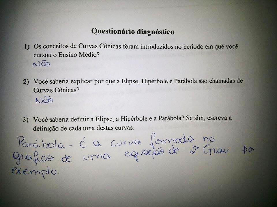 91 Figura 3 - Respostas dos alunos ao questionário diagnóstico As dúvidas e ausência de entendimento que os alunos apresentaram evidenciam o abandono do ensino das Curvas Cônicas no Ensino Médio,