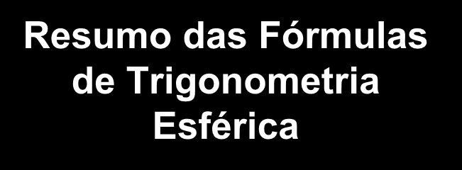 Resumo das Fórmulas de Trigonometria Esférica A b c a B Co-seno C cos a = cos b. cos c + sen b. sen c.