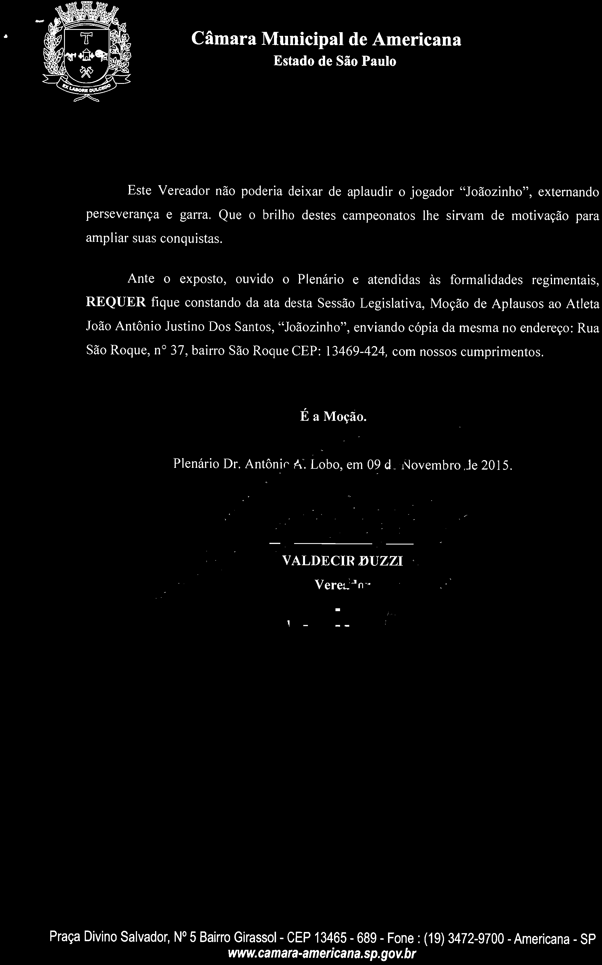 Ante o exposto, ouvido o Plenário e atendidas às formalidades regimentais, REQUER fique constando da ata desta Sessão Legislativa, Moção de Aplausos ao Atleta João Antônio Justino