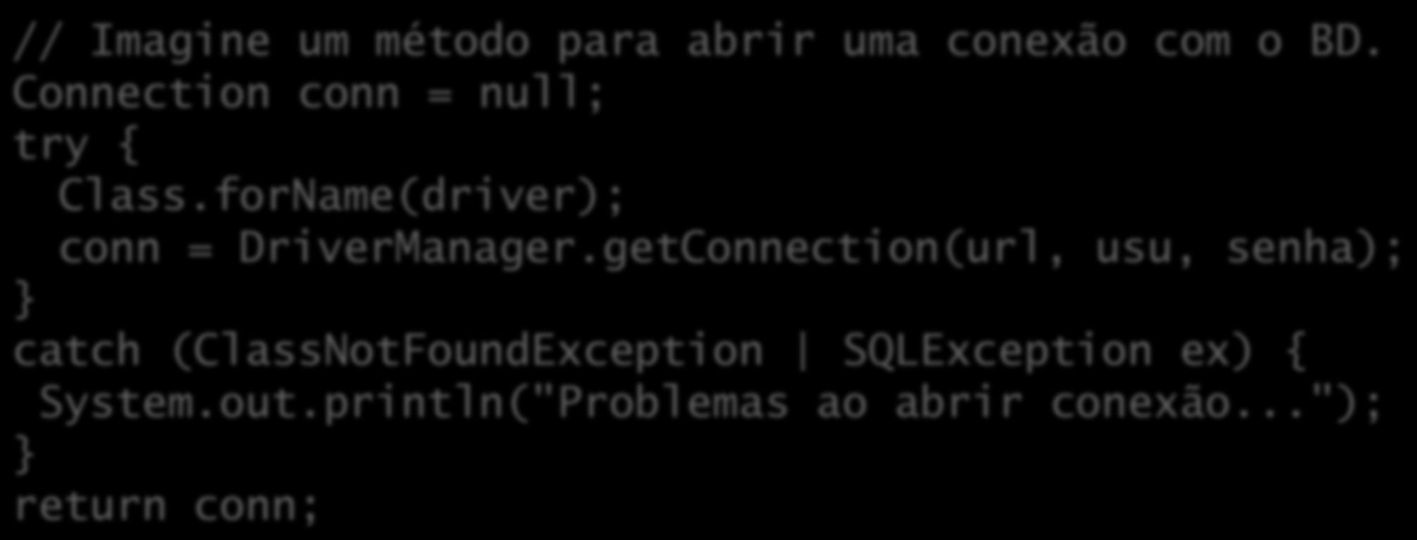 Mul$- catch (Java 7) A par%r do Java 7, resolve- se o problema com um catch múl%plo (mul$- catch): // Imagine um método para abrir uma conexão com o BD. Connection conn = null; try { Class.