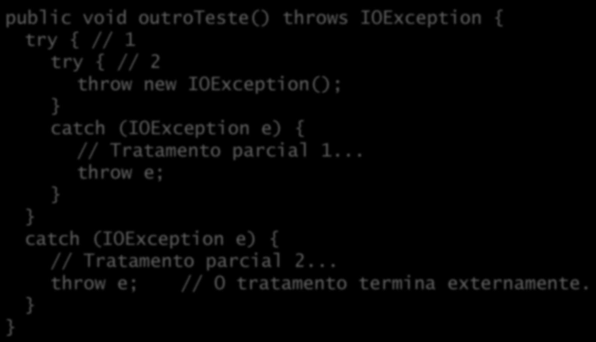 Relançamento de exceções Exceções podem ser parcialmente tratadas em um bloco e relançadas para o bloco externo: public void outroteste() throws IOException { try { // 1 try { // 2 throw new